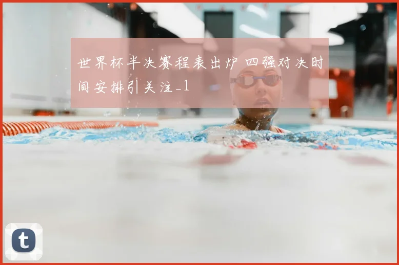 世界杯半决赛程表出炉 四强对决时间安排引关注_1