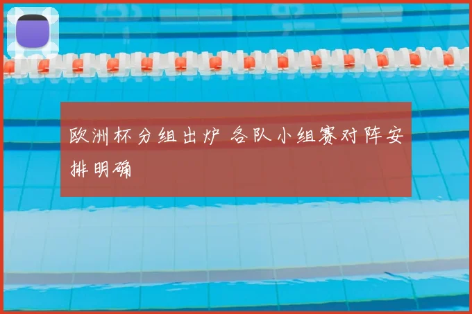 欧洲杯分组出炉 各队小组赛对阵安排明确