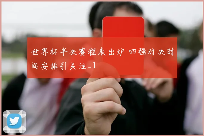 世界杯半决赛程表出炉 四强对决时间安排引关注_1