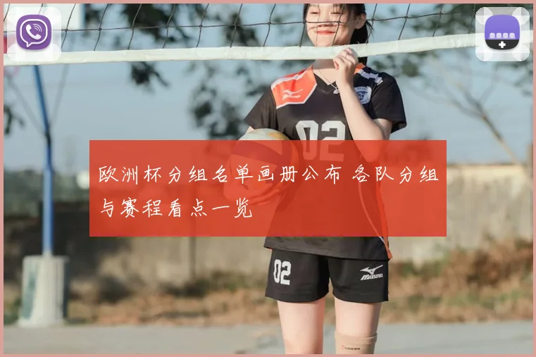 欧洲杯分组名单画册公布 各队分组与赛程看点一览