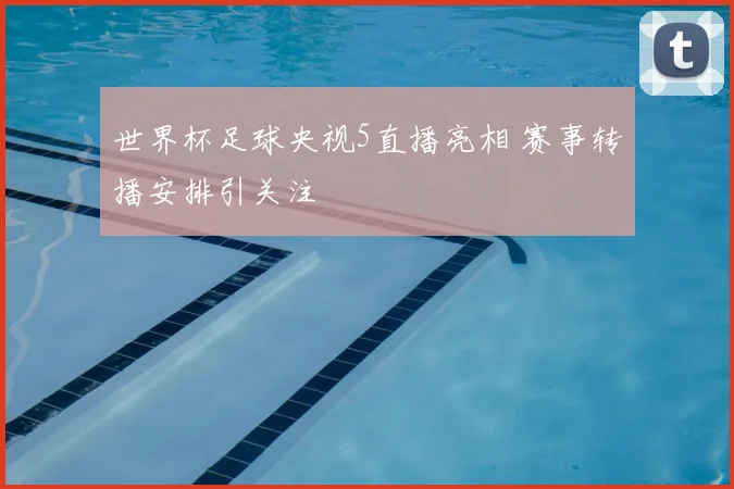 世界杯足球央视5直播亮相 赛事转播安排引关注