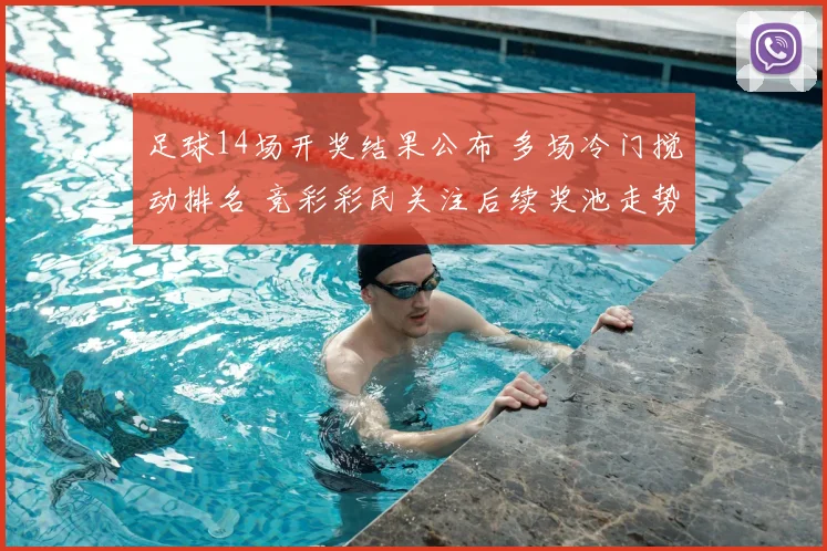 足球14场开奖结果公布 多场冷门搅动排名 竞彩彩民关注后续奖池走势