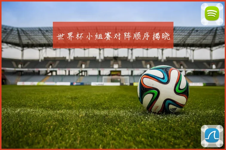 世界杯小组赛对阵顺序揭晓