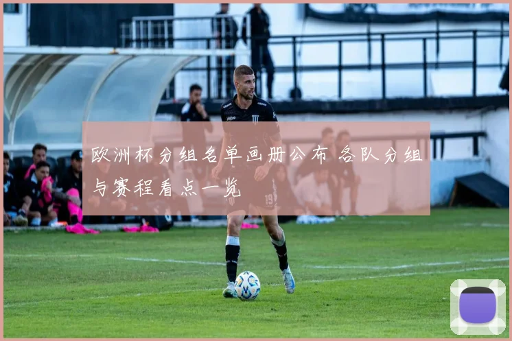 欧洲杯分组名单画册公布 各队分组与赛程看点一览