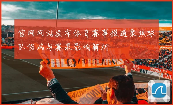 官网网站发布体育赛事报道聚焦球队伤病与赛果影响解析