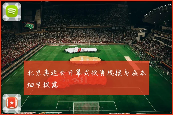 北京奥运会开幕式投资规模与成本细节披露