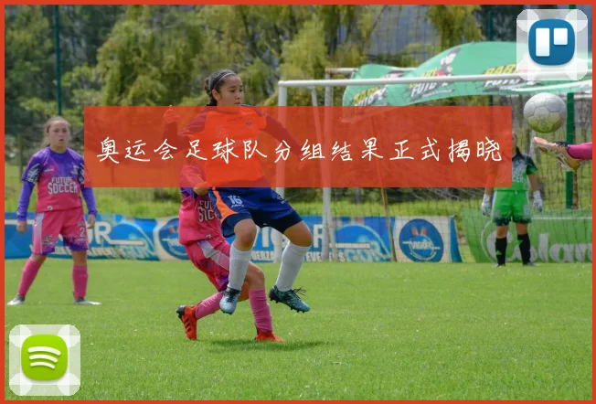 奥运会足球队分组结果正式揭晓