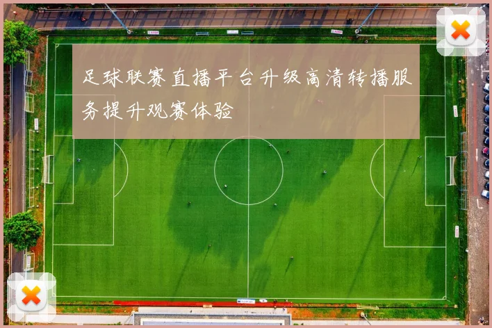 足球联赛直播平台升级高清转播服务提升观赛体验