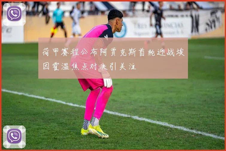 荷甲赛程公布阿贾克斯首轮迎战埃因霍温焦点对决引关注