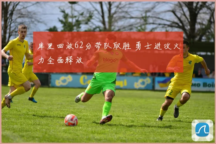 库里回放62分带队取胜 勇士进攻火力全面释放